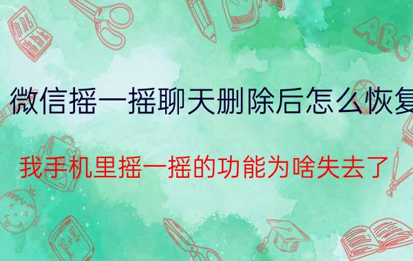 微信摇一摇聊天删除后怎么恢复 我手机里摇一摇的功能为啥失去了,怎么找回？